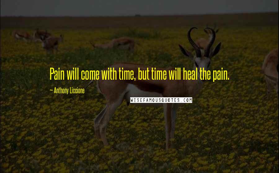 Anthony Liccione Quotes: Pain will come with time, but time will heal the pain.