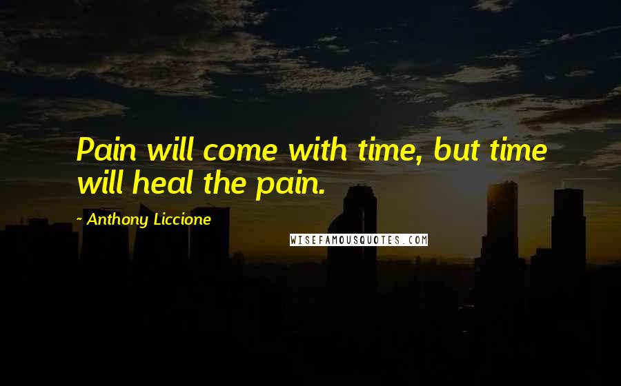 Anthony Liccione Quotes: Pain will come with time, but time will heal the pain.