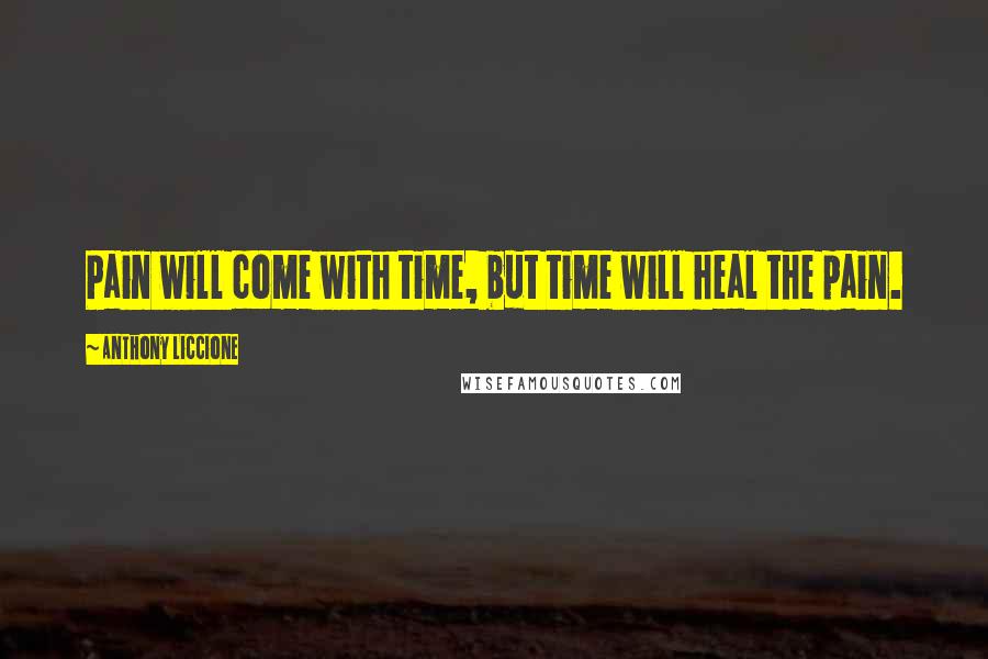 Anthony Liccione Quotes: Pain will come with time, but time will heal the pain.