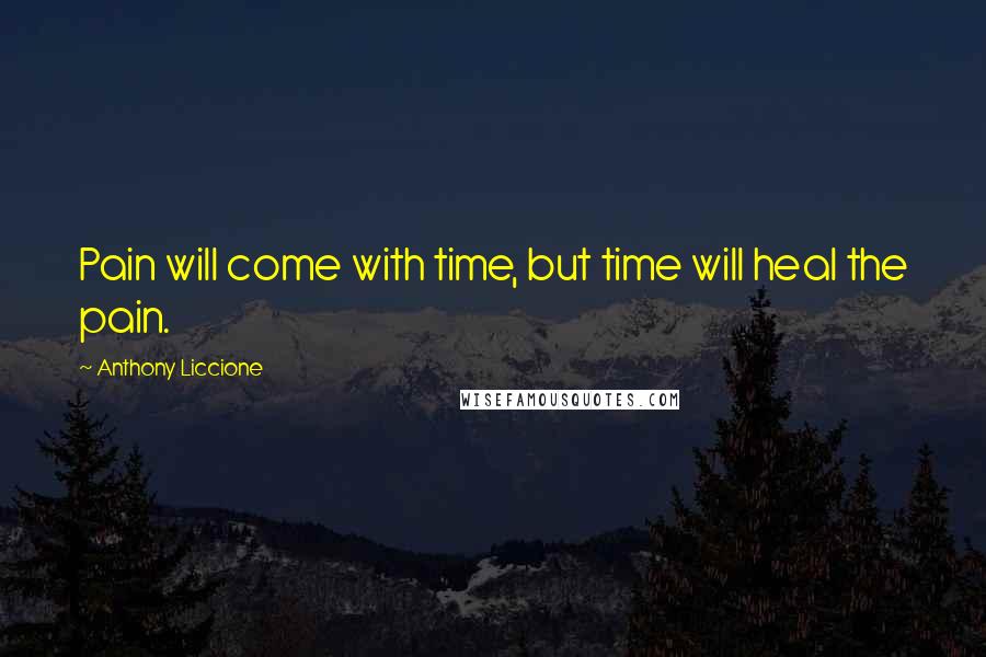 Anthony Liccione Quotes: Pain will come with time, but time will heal the pain.