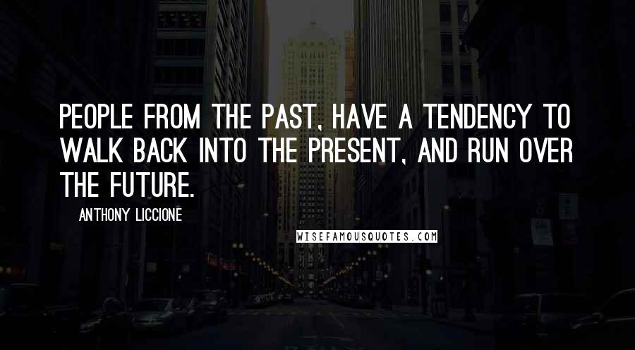 Anthony Liccione Quotes: People from the past, have a tendency to walk back into the present, and run over the future.