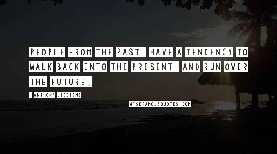 Anthony Liccione Quotes: People from the past, have a tendency to walk back into the present, and run over the future.