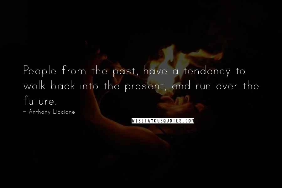 Anthony Liccione Quotes: People from the past, have a tendency to walk back into the present, and run over the future.