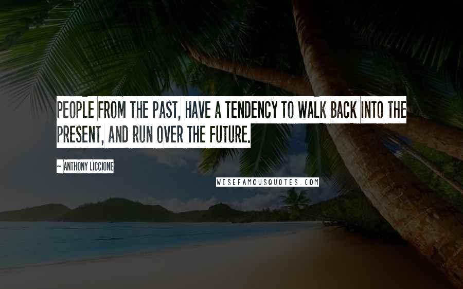 Anthony Liccione Quotes: People from the past, have a tendency to walk back into the present, and run over the future.