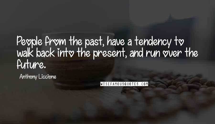 Anthony Liccione Quotes: People from the past, have a tendency to walk back into the present, and run over the future.