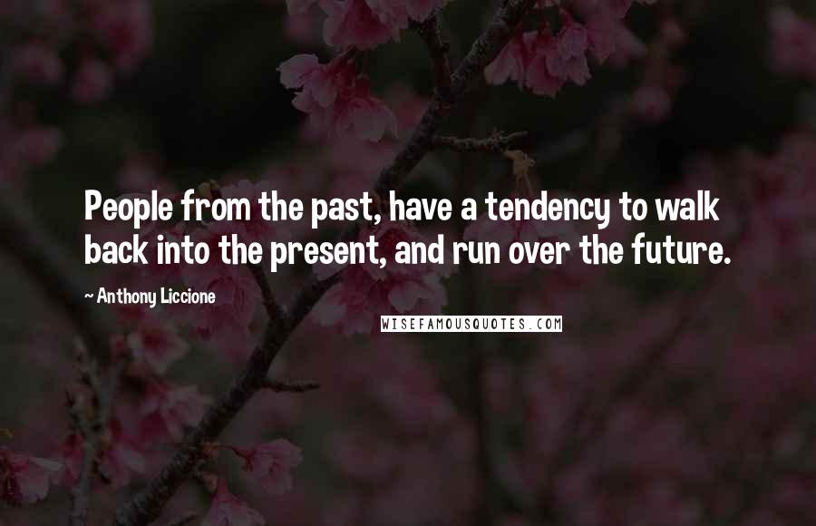 Anthony Liccione Quotes: People from the past, have a tendency to walk back into the present, and run over the future.