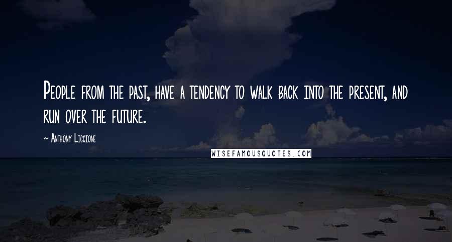 Anthony Liccione Quotes: People from the past, have a tendency to walk back into the present, and run over the future.