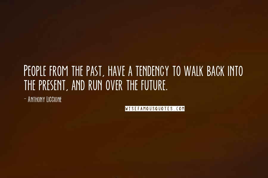 Anthony Liccione Quotes: People from the past, have a tendency to walk back into the present, and run over the future.