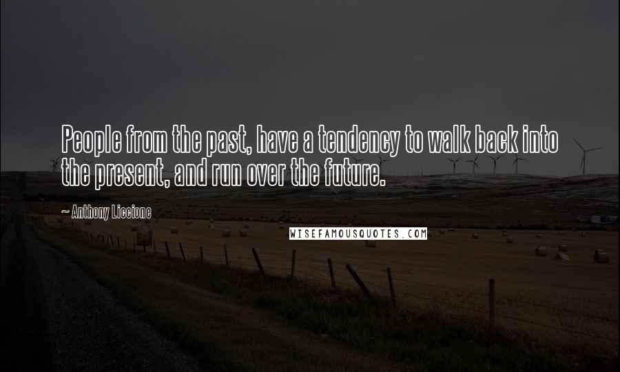 Anthony Liccione Quotes: People from the past, have a tendency to walk back into the present, and run over the future.