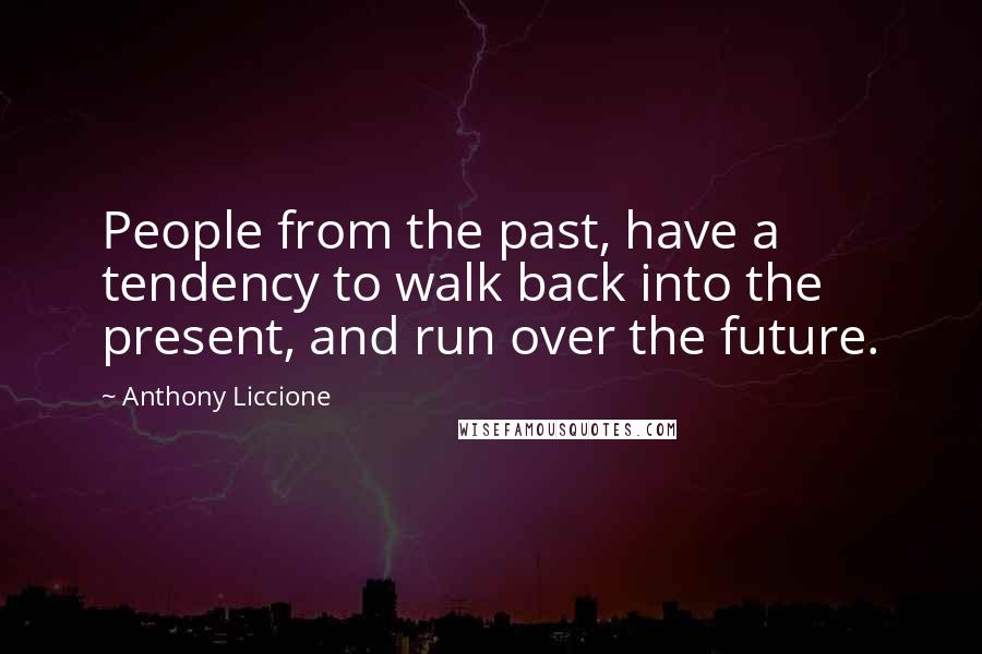 Anthony Liccione Quotes: People from the past, have a tendency to walk back into the present, and run over the future.