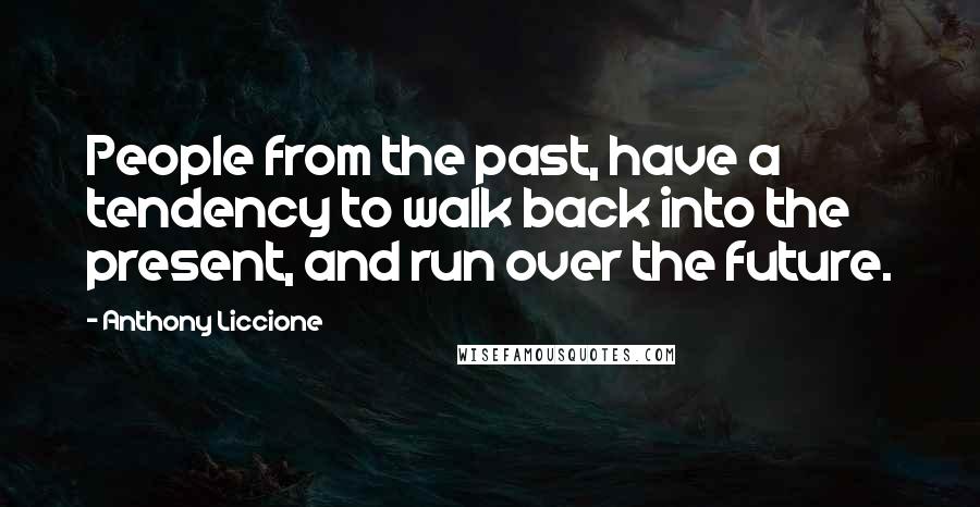 Anthony Liccione Quotes: People from the past, have a tendency to walk back into the present, and run over the future.