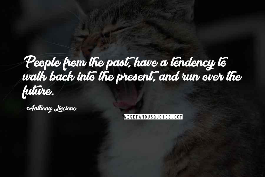 Anthony Liccione Quotes: People from the past, have a tendency to walk back into the present, and run over the future.