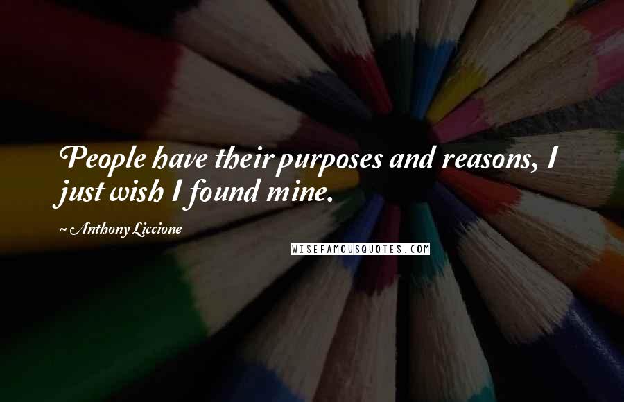 Anthony Liccione Quotes: People have their purposes and reasons, I just wish I found mine.