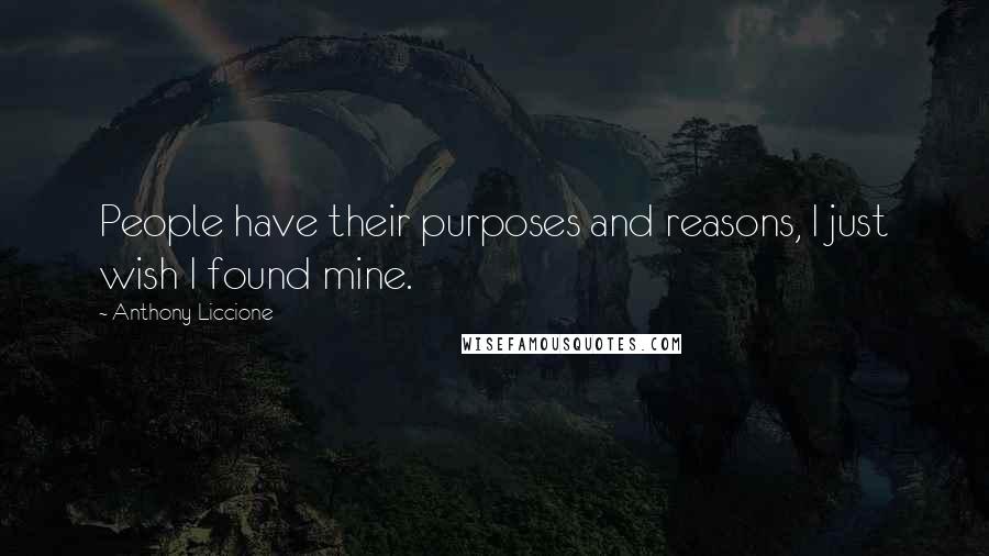 Anthony Liccione Quotes: People have their purposes and reasons, I just wish I found mine.