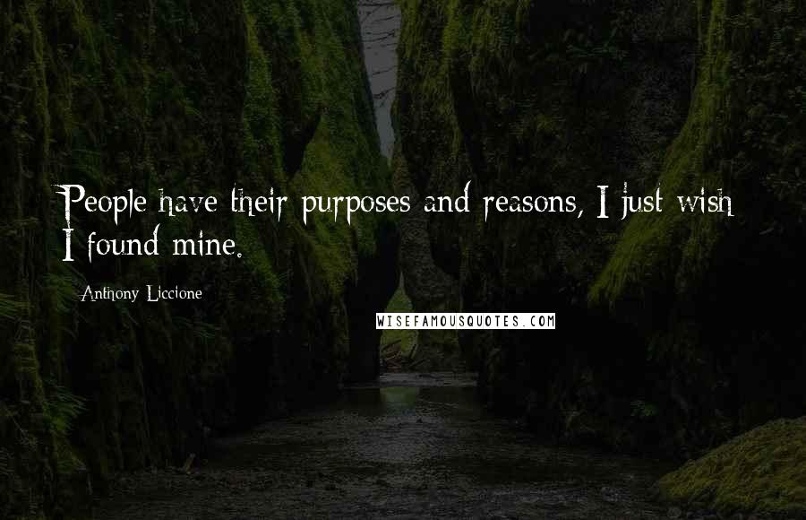 Anthony Liccione Quotes: People have their purposes and reasons, I just wish I found mine.