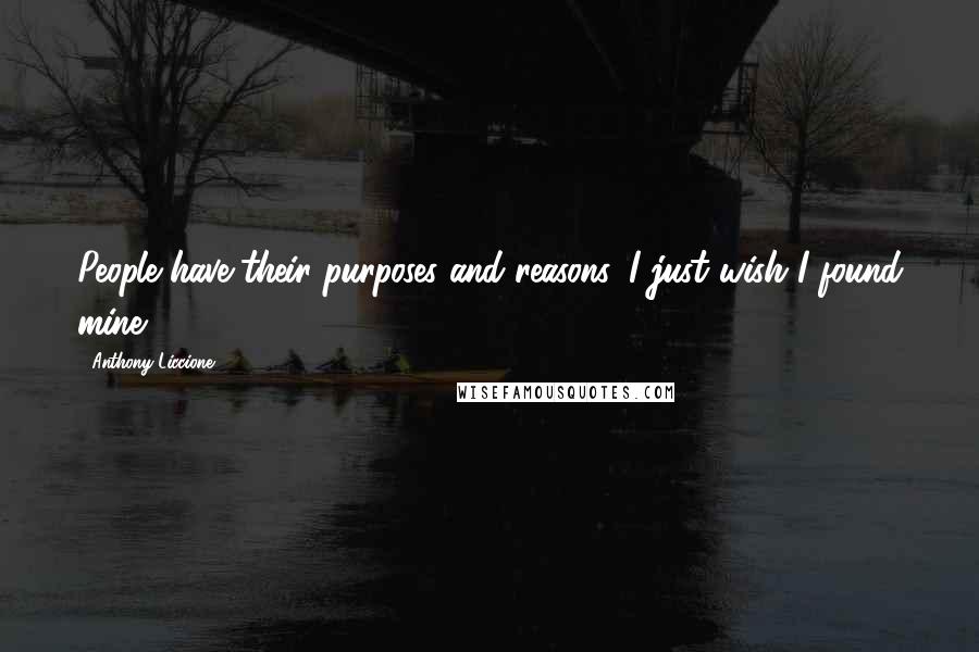 Anthony Liccione Quotes: People have their purposes and reasons, I just wish I found mine.