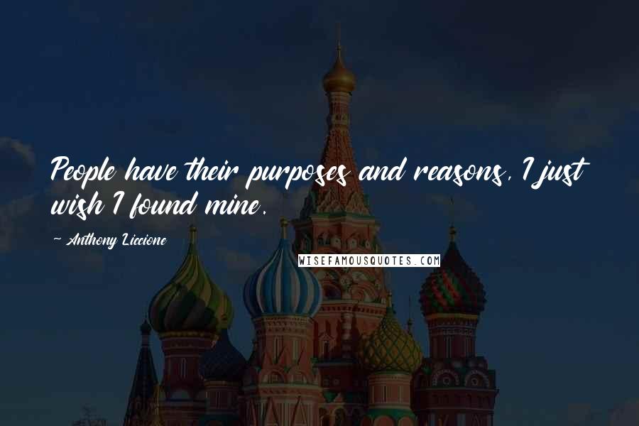 Anthony Liccione Quotes: People have their purposes and reasons, I just wish I found mine.