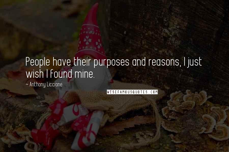 Anthony Liccione Quotes: People have their purposes and reasons, I just wish I found mine.