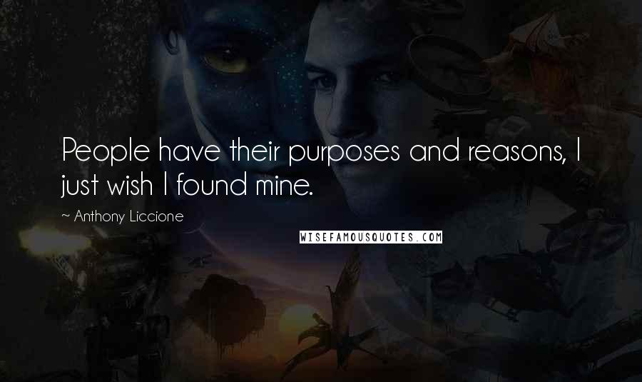 Anthony Liccione Quotes: People have their purposes and reasons, I just wish I found mine.