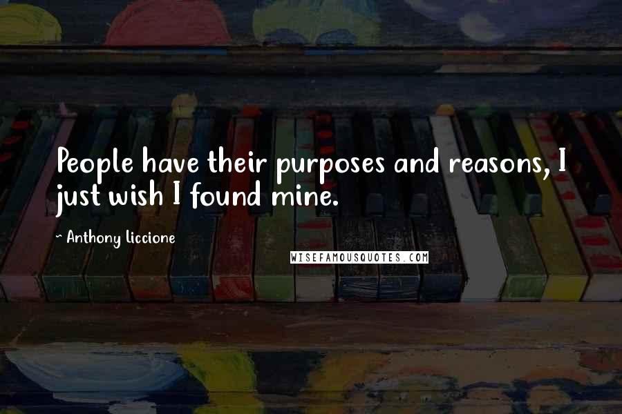 Anthony Liccione Quotes: People have their purposes and reasons, I just wish I found mine.