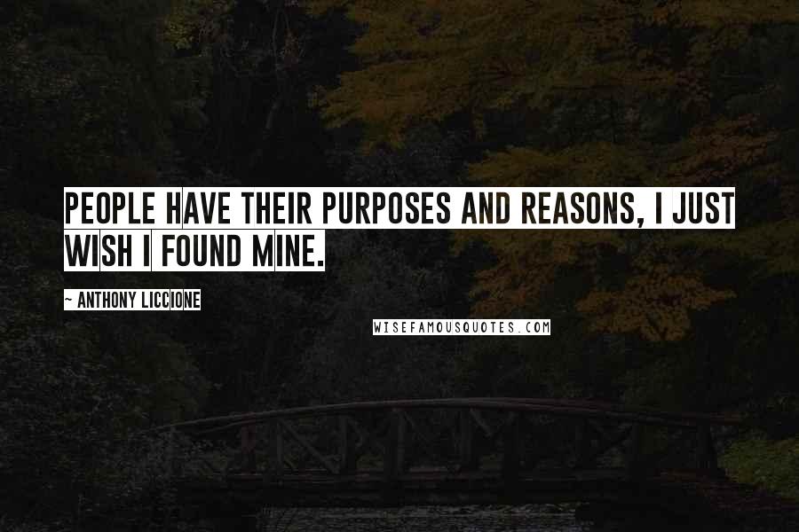 Anthony Liccione Quotes: People have their purposes and reasons, I just wish I found mine.