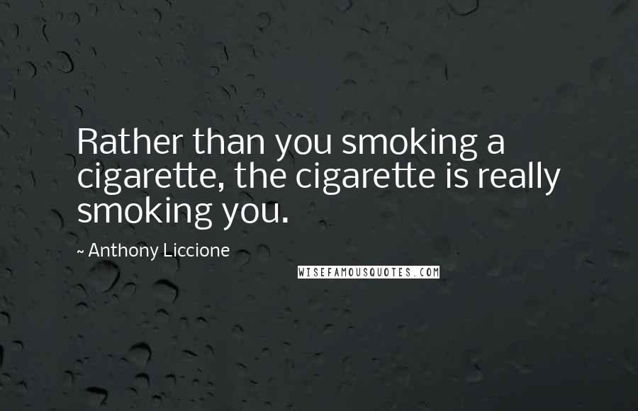 Anthony Liccione Quotes: Rather than you smoking a cigarette, the cigarette is really smoking you.
