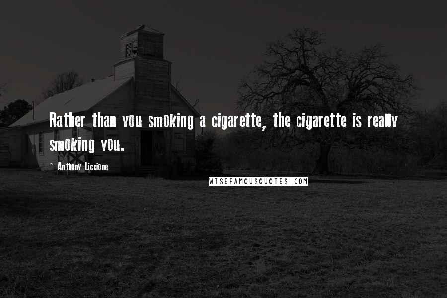 Anthony Liccione Quotes: Rather than you smoking a cigarette, the cigarette is really smoking you.