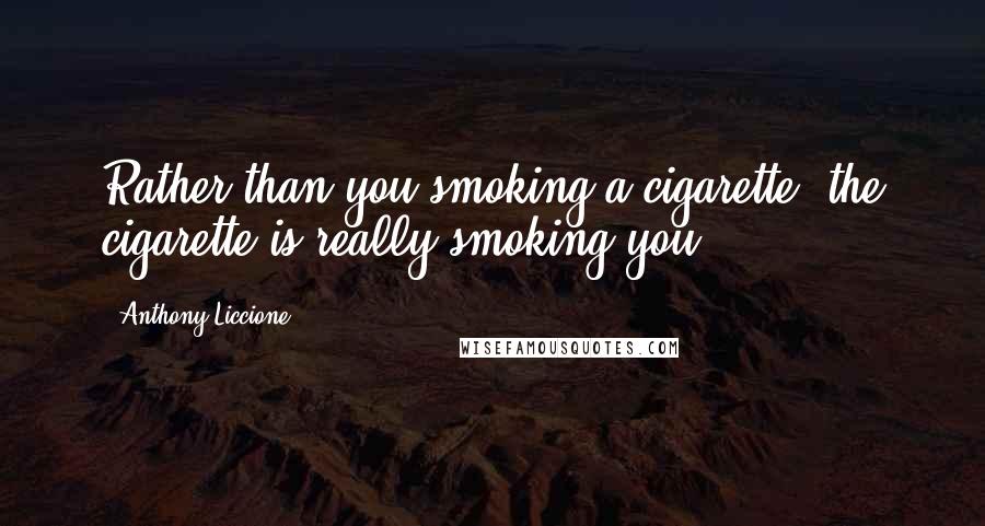 Anthony Liccione Quotes: Rather than you smoking a cigarette, the cigarette is really smoking you.