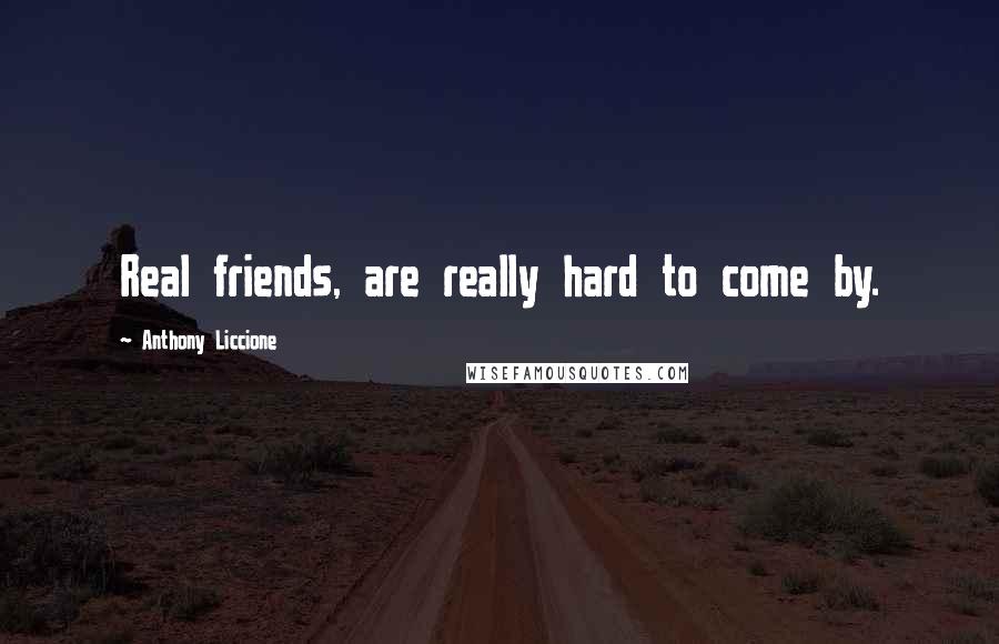 Anthony Liccione Quotes: Real friends, are really hard to come by.