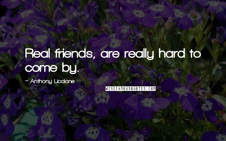 Anthony Liccione Quotes: Real friends, are really hard to come by.