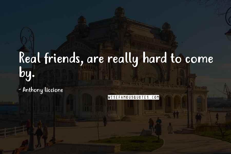 Anthony Liccione Quotes: Real friends, are really hard to come by.