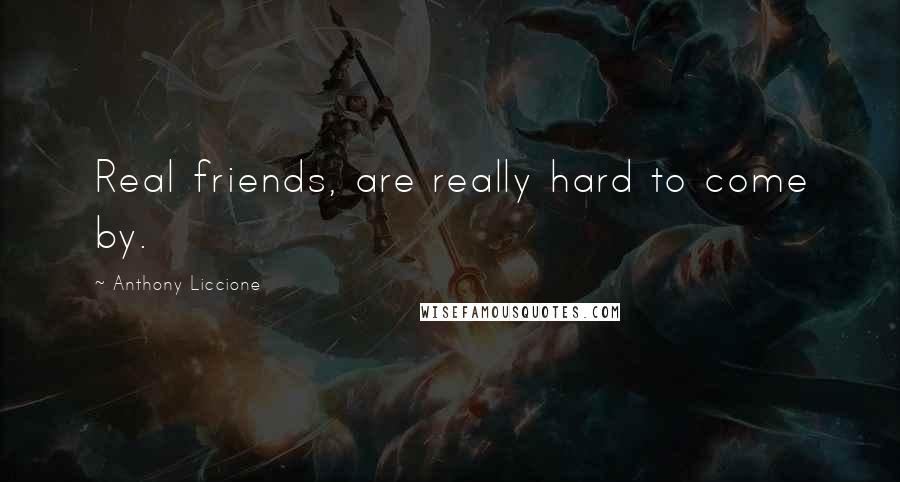 Anthony Liccione Quotes: Real friends, are really hard to come by.