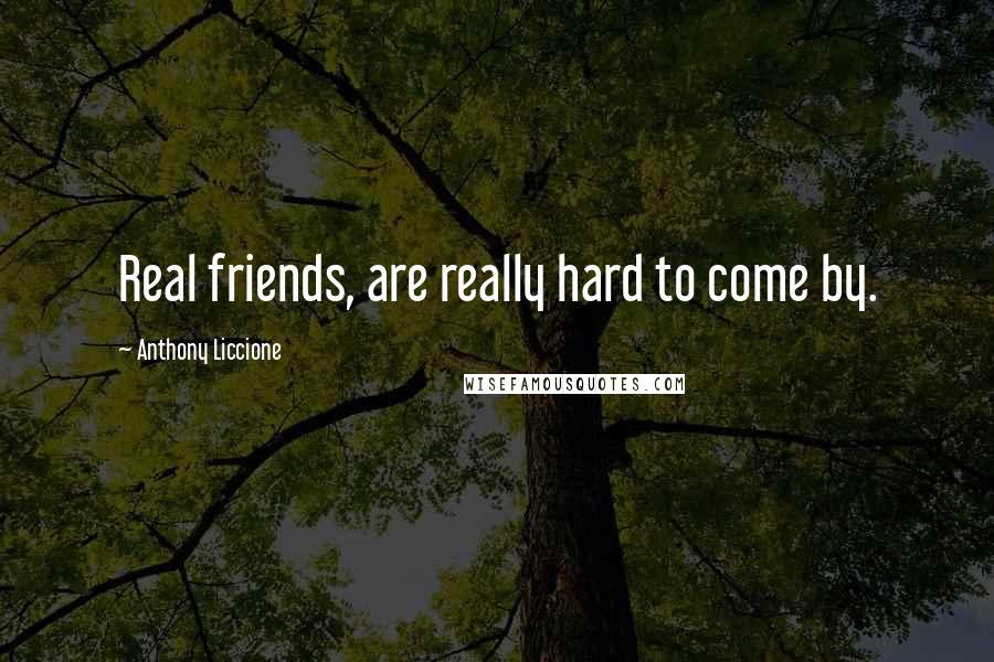 Anthony Liccione Quotes: Real friends, are really hard to come by.