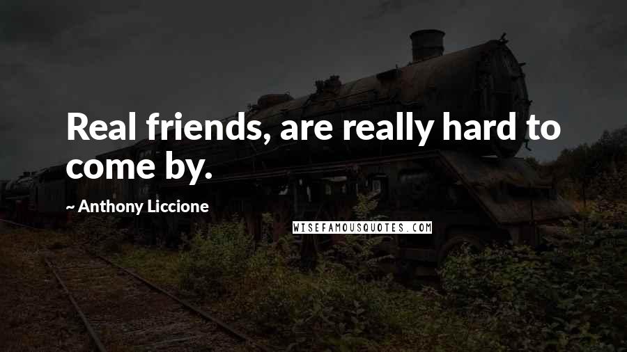 Anthony Liccione Quotes: Real friends, are really hard to come by.