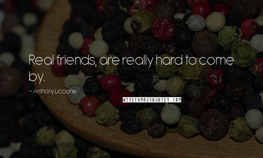 Anthony Liccione Quotes: Real friends, are really hard to come by.