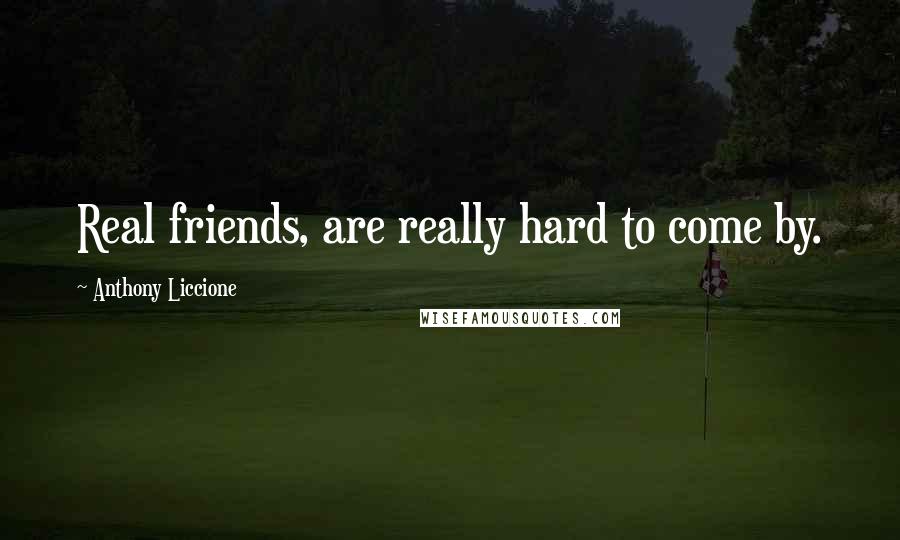 Anthony Liccione Quotes: Real friends, are really hard to come by.