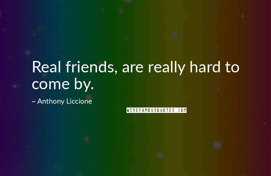 Anthony Liccione Quotes: Real friends, are really hard to come by.