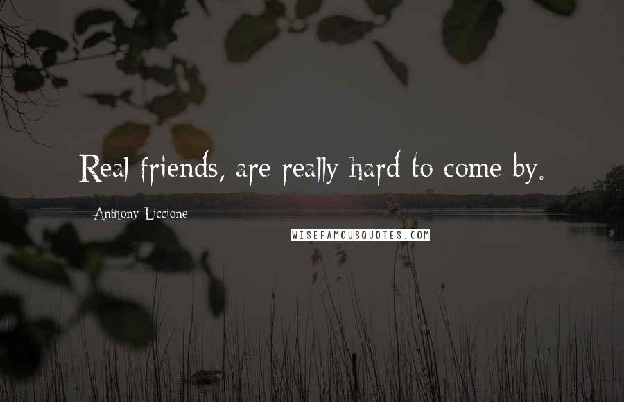 Anthony Liccione Quotes: Real friends, are really hard to come by.