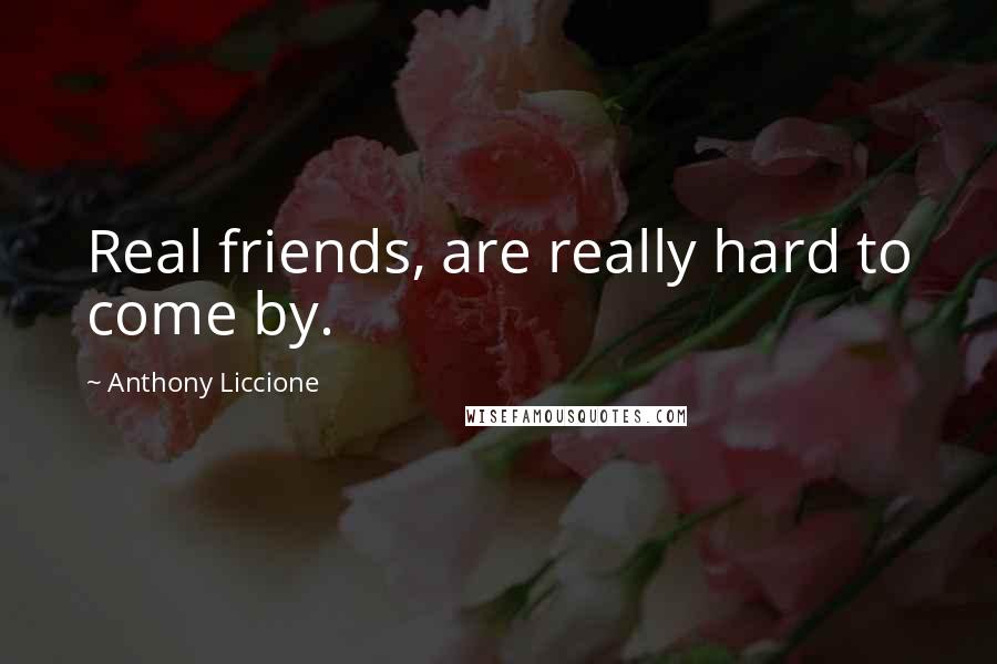 Anthony Liccione Quotes: Real friends, are really hard to come by.