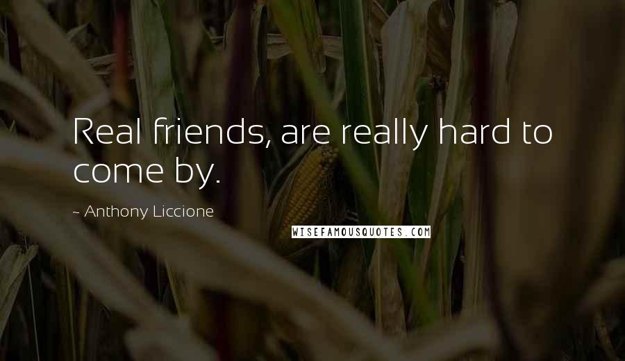 Anthony Liccione Quotes: Real friends, are really hard to come by.