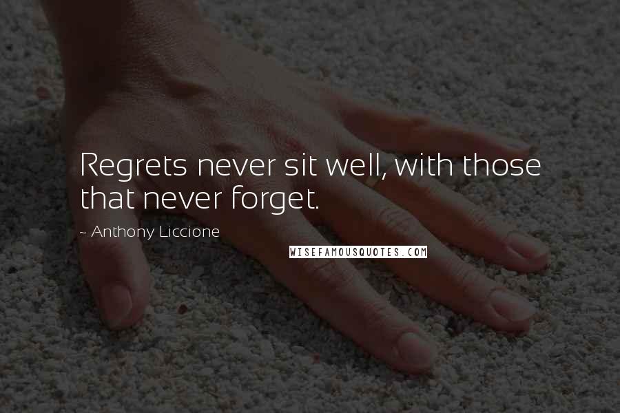 Anthony Liccione Quotes: Regrets never sit well, with those that never forget.