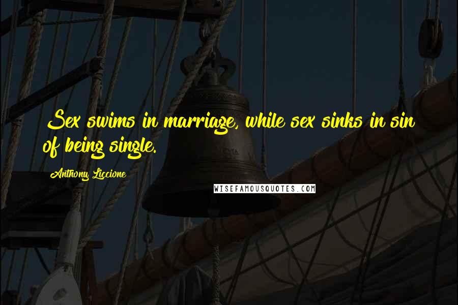 Anthony Liccione Quotes: Sex swims in marriage, while sex sinks in sin of being single.