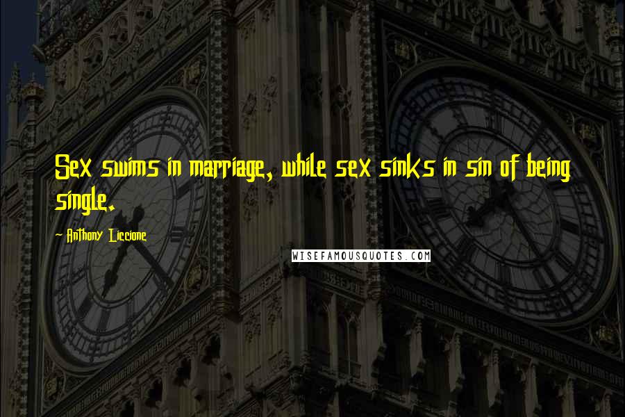 Anthony Liccione Quotes: Sex swims in marriage, while sex sinks in sin of being single.