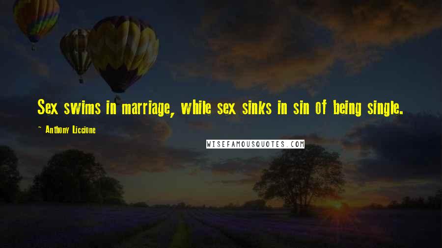 Anthony Liccione Quotes: Sex swims in marriage, while sex sinks in sin of being single.