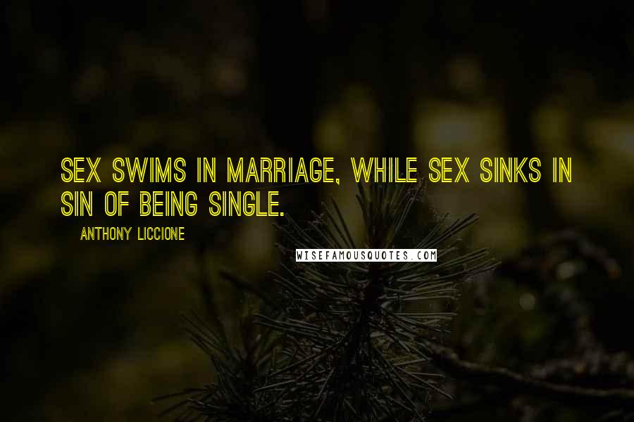 Anthony Liccione Quotes: Sex swims in marriage, while sex sinks in sin of being single.