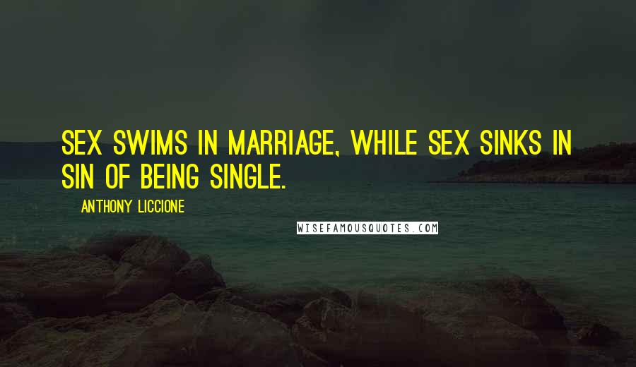 Anthony Liccione Quotes: Sex swims in marriage, while sex sinks in sin of being single.