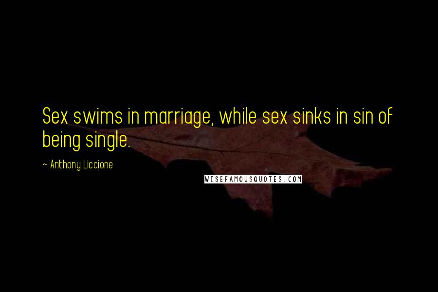 Anthony Liccione Quotes: Sex swims in marriage, while sex sinks in sin of being single.