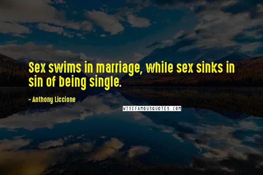 Anthony Liccione Quotes: Sex swims in marriage, while sex sinks in sin of being single.