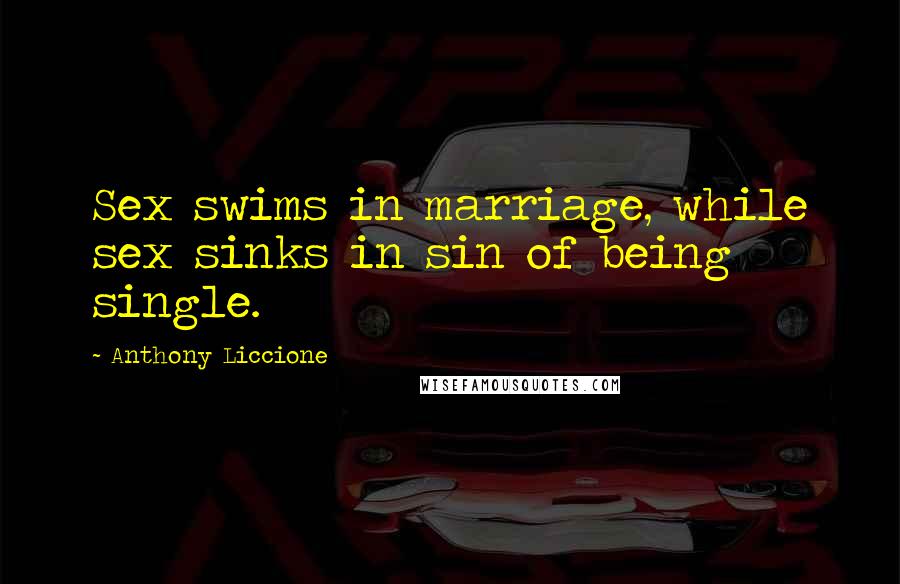 Anthony Liccione Quotes: Sex swims in marriage, while sex sinks in sin of being single.