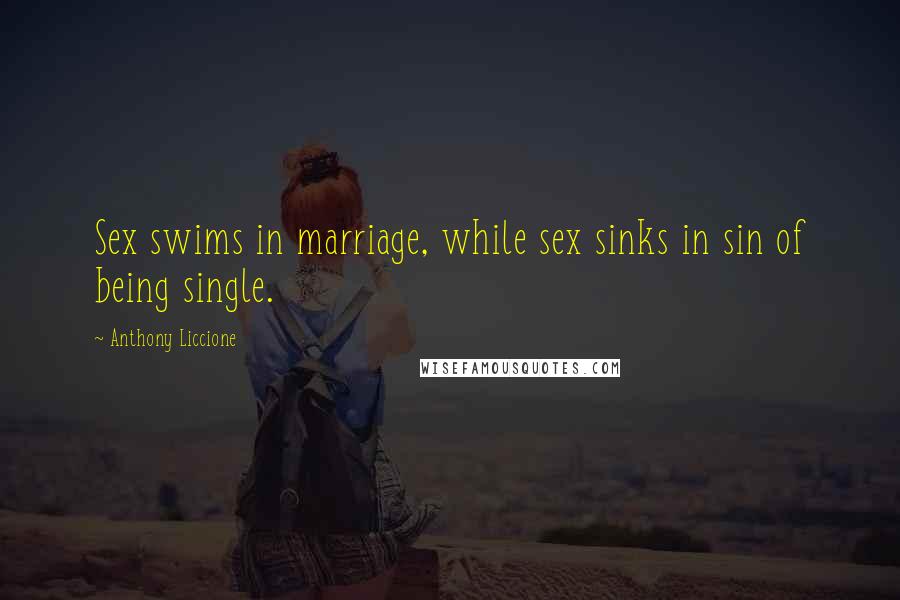 Anthony Liccione Quotes: Sex swims in marriage, while sex sinks in sin of being single.